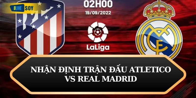 Nhận định trận đấu Atletico vs Real Madrid