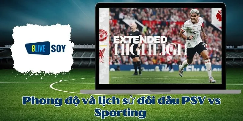 Phong độ và lịch sử đối đầu PSV vs Sporting